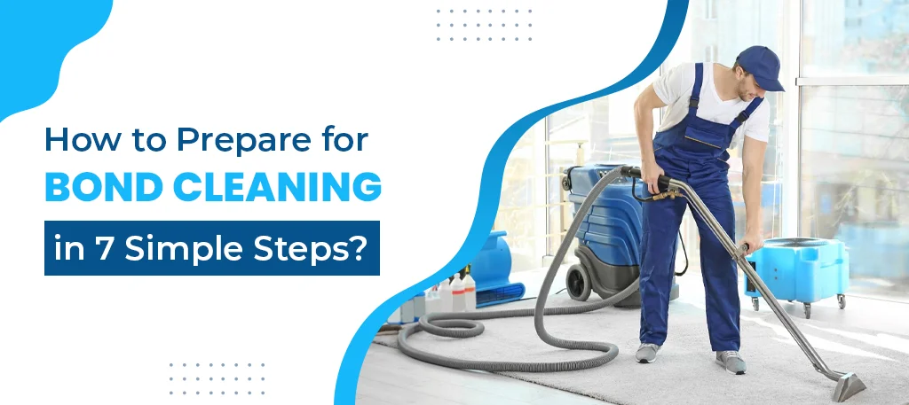 How to Prepare for Bond Cleaning in 7 Simple Steps?